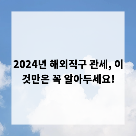 2024년 해외직구 관세, 이것만은 꼭 알아두세요!