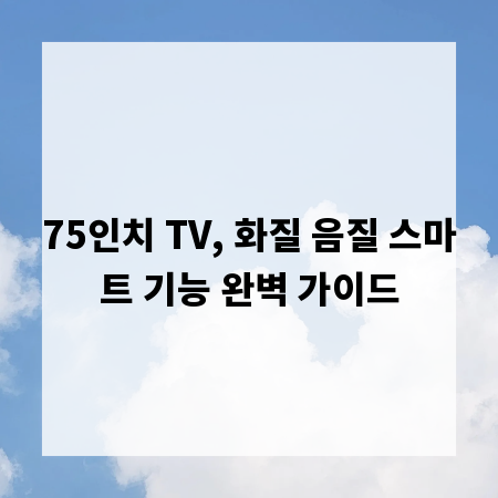 75인치 TV, 화질 음질 스마트 기능 완벽 가이드