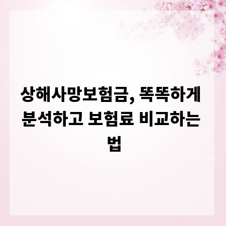 상해사망보험금, 똑똑하게 분석하고 보험료 비교하는 법