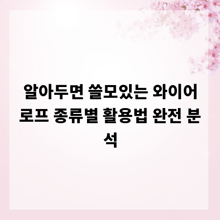 알아두면 쓸모있는 와이어로프 종류별 활용법 완전 분석