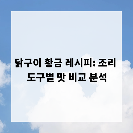 닭구이 황금 레시피: 조리 도구별 맛 비교 분석
