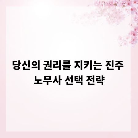 당신의 권리를 지키는 진주 노무사 선택 전략