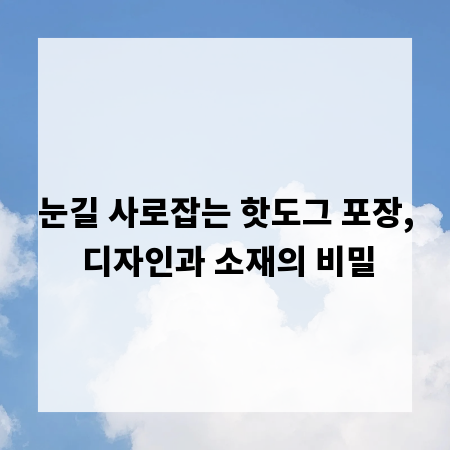 눈길 사로잡는 핫도그 포장, 디자인과 소재의 비밀
