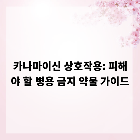 카나마이신 상호작용: 피해야 할 병용 금지 약물 가이드