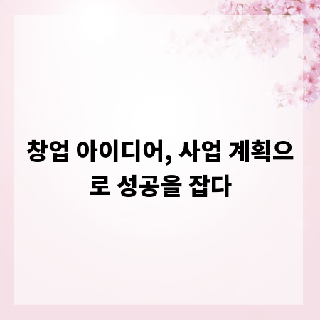 창업 아이디어, 사업 계획으로 성공을 잡다