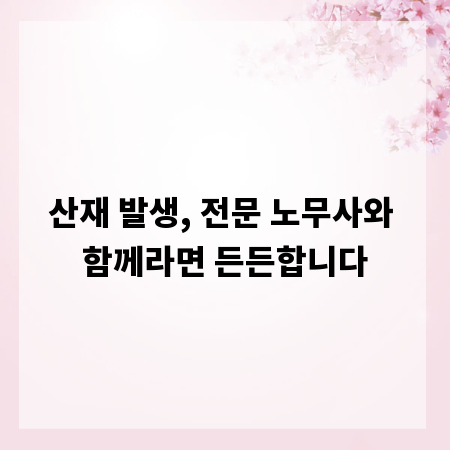 산재 발생, 전문 노무사와 함께라면 든든합니다