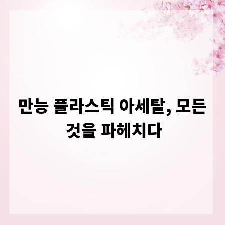 만능 플라스틱 아세탈, 모든 것을 파헤치다