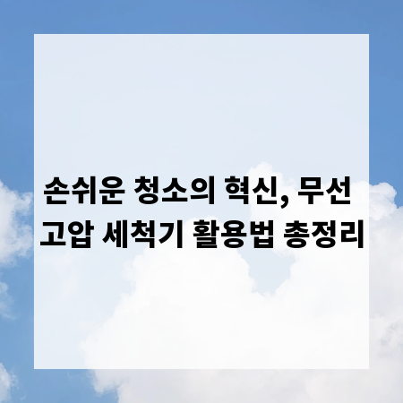손쉬운 청소의 혁신, 무선 고압 세척기 활용법 총정리