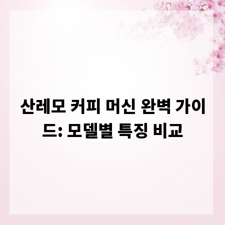 산레모 커피 머신 완벽 가이드: 모델별 특징 비교