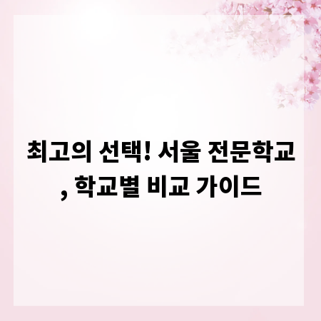 최고의 선택! 서울 전문학교, 학교별 비교 가이드