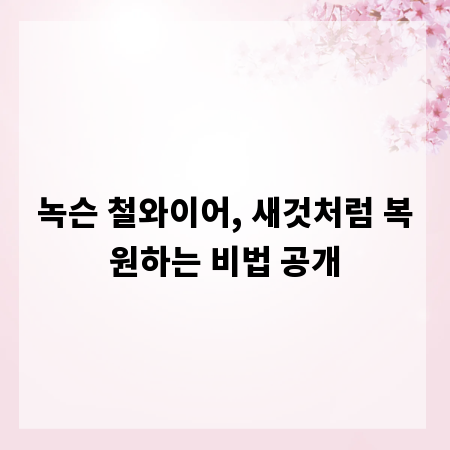 녹슨 철와이어, 새것처럼 복원하는 비법 공개