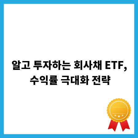 알고 투자하는 회사채 ETF, 수익률 극대화 전략