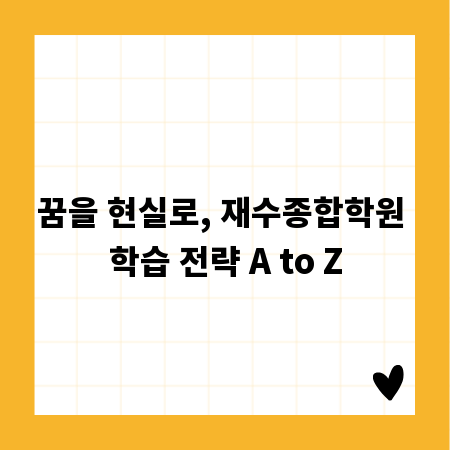 꿈을 현실로, 재수종합학원 학습 전략 A to Z