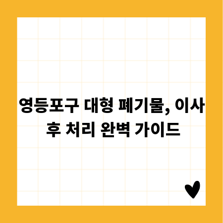 영등포구 대형 폐기물, 이사 후 처리 완벽 가이드