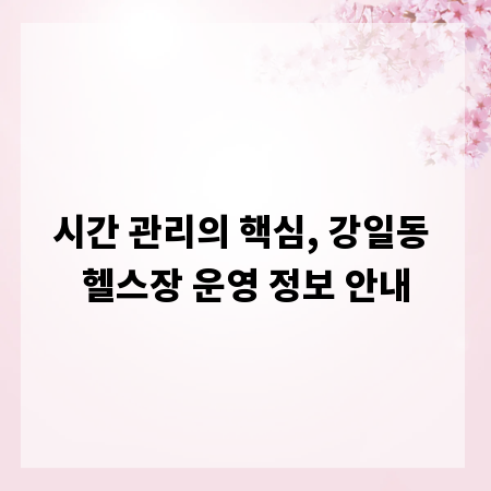 시간 관리의 핵심, 강일동 헬스장 운영 정보 안내