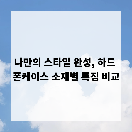 나만의 스타일 완성, 하드 폰케이스 소재별 특징 비교