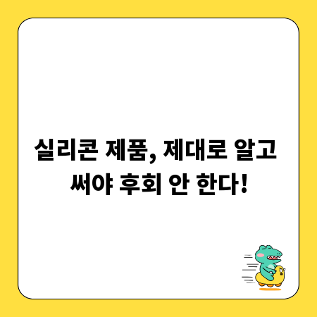 실리콘 제품, 제대로 알고 써야 후회 안 한다!