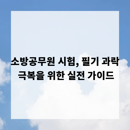 소방공무원 시험, 필기 과락 극복을 위한 실전 가이드