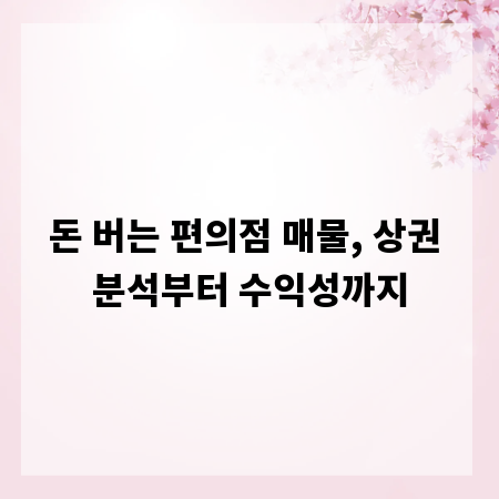 돈 버는 편의점 매물, 상권 분석부터 수익성까지