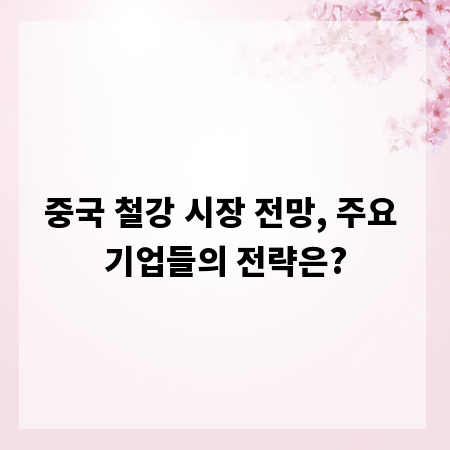 중국 철강 시장 전망, 주요 기업들의 전략은?