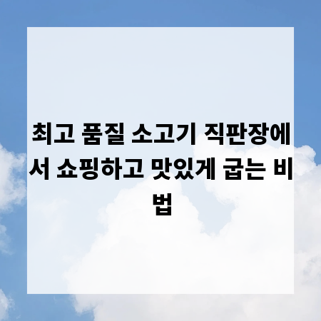 최고 품질 소고기 직판장에서 쇼핑하고 맛있게 굽는 비법