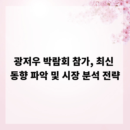 광저우 박람회 참가, 최신 동향 파악 및 시장 분석 전략