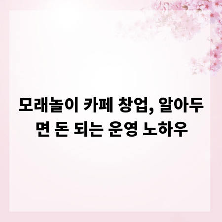 모래놀이 카페 창업, 알아두면 돈 되는 운영 노하우