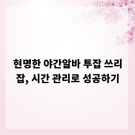 현명한 야간알바 투잡 쓰리잡, 시간 관리로 성공하기