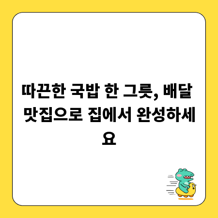 따끈한 국밥 한 그릇, 배달 맛집으로 집에서 완성하세요