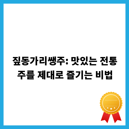 짚동가리쌩주: 맛있는 전통주를 제대로 즐기는 비법