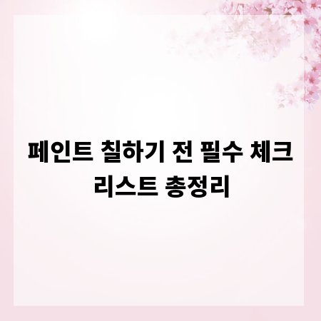 페인트 칠하기 전 필수 체크리스트 총정리