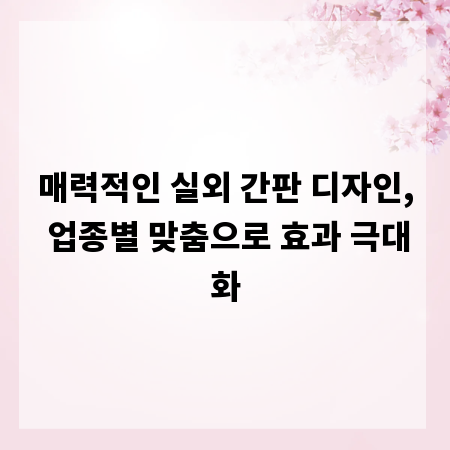 매력적인 실외 간판 디자인, 업종별 맞춤으로 효과 극대화