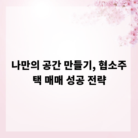 나만의 공간 만들기, 협소주택 매매 성공 전략