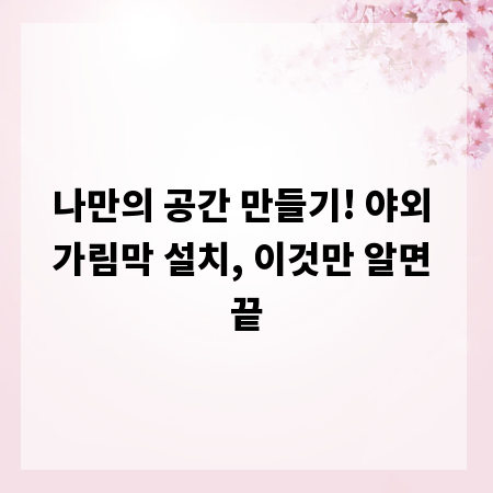 나만의 공간 만들기! 야외 가림막 설치, 이것만 알면 끝