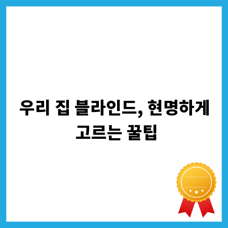 우리 집 블라인드, 현명하게 고르는 꿀팁