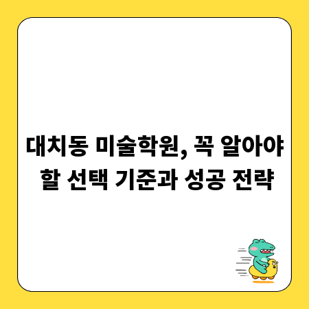 대치동 미술학원, 꼭 알아야 할 선택 기준과 성공 전략
