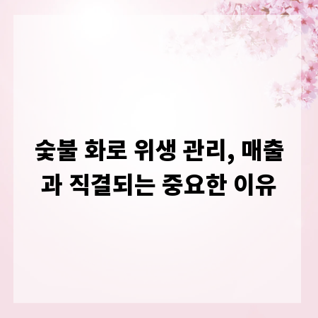 숯불 화로 위생 관리, 매출과 직결되는 중요한 이유
