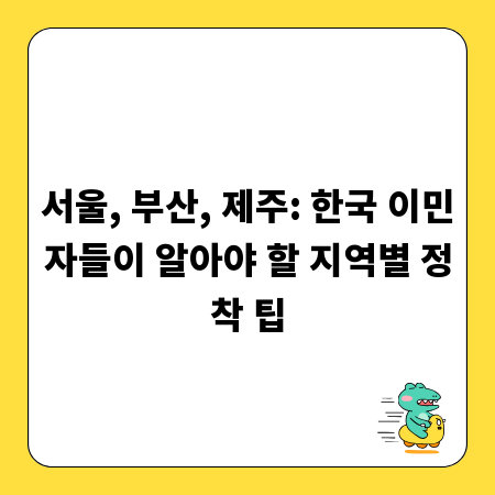 서울, 부산, 제주: 한국 이민자들이 알아야 할 지역별 정착 팁