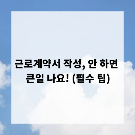 근로계약서 작성, 안 하면 큰일 나요! (필수 팁)