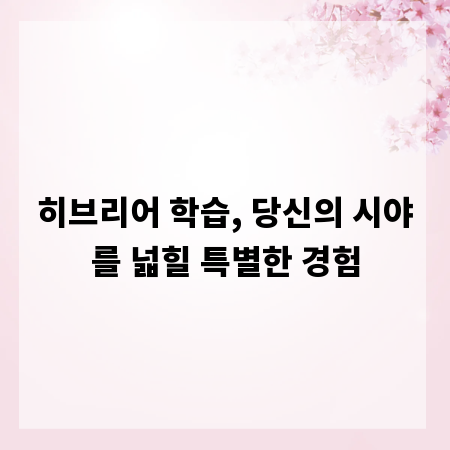 히브리어 학습, 당신의 시야를 넓힐 특별한 경험