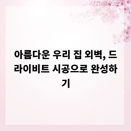 아름다운 우리 집 외벽, 드라이비트 시공으로 완성하기