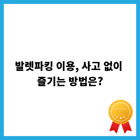 발렛파킹 이용, 사고 없이 즐기는 방법은?