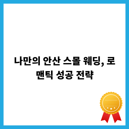 나만의 안산 스몰 웨딩, 로맨틱 성공 전략