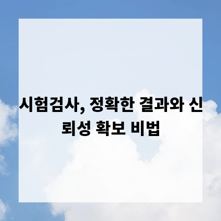 시험검사, 정확한 결과와 신뢰성 확보 비법