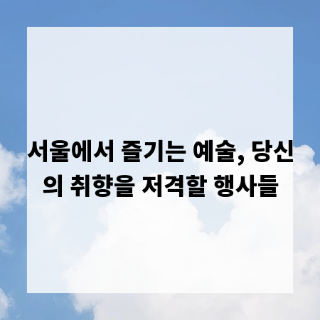 서울에서 즐기는 예술, 당신의 취향을 저격할 행사들