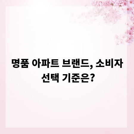 명품 아파트 브랜드, 소비자 선택 기준은?