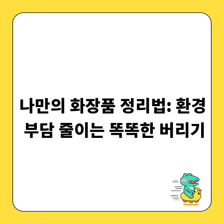 나만의 화장품 정리법: 환경 부담 줄이는 똑똑한 버리기