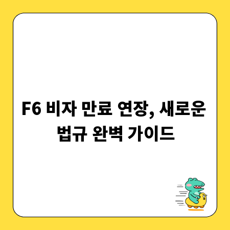 F6 비자 만료 연장, 새로운 법규 완벽 가이드