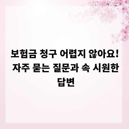 보험금 청구 어렵지 않아요! 자주 묻는 질문과 속 시원한 답변
