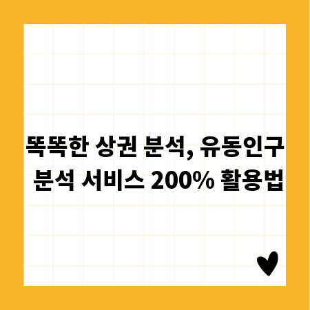 똑똑한 상권 분석, 유동인구 분석 서비스 200% 활용법